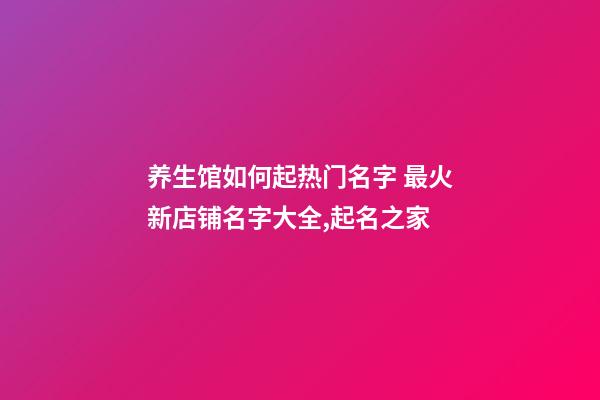 养生馆如何起热门名字 最火新店铺名字大全,起名之家-第1张-店铺起名-玄机派